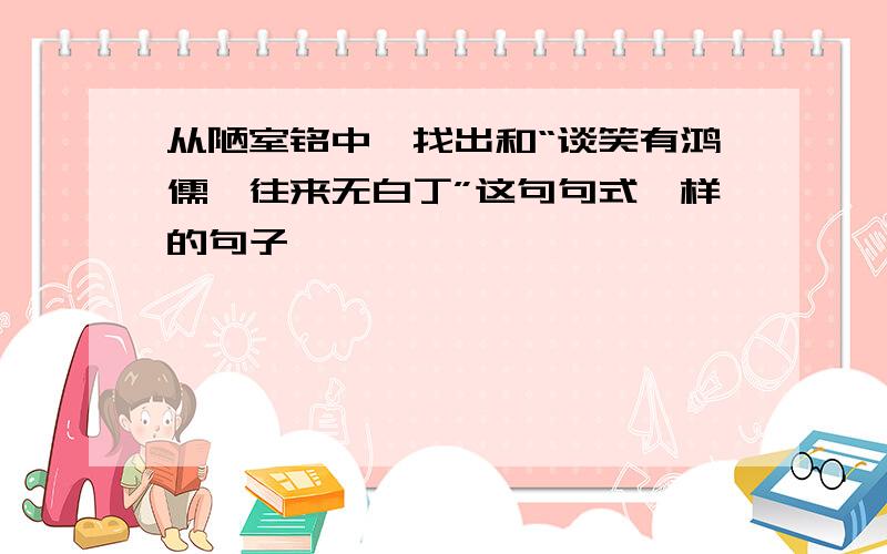 从陋室铭中,找出和“谈笑有鸿儒,往来无白丁”这句句式一样的句子