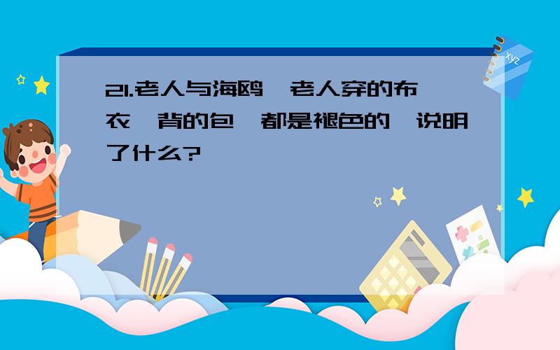 21.老人与海鸥,老人穿的布衣,背的包,都是褪色的,说明了什么?