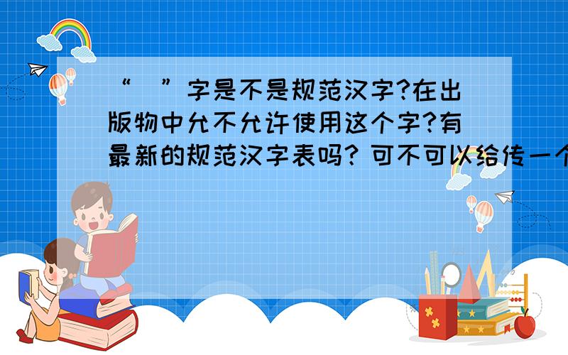 “囧”字是不是规范汉字?在出版物中允不允许使用这个字?有最新的规范汉字表吗？可不可以给传一个？