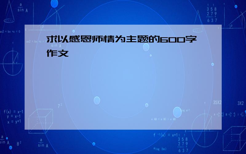 求以感恩师情为主题的600字作文,