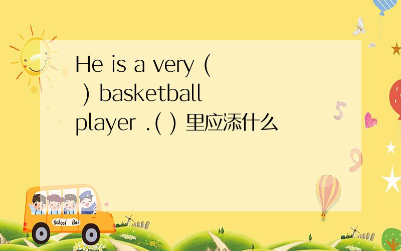 He is a very ( ) basketball player .( ) 里应添什么