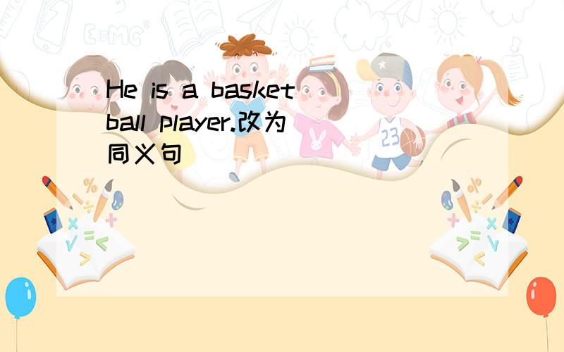 He is a basketball player.改为同义句