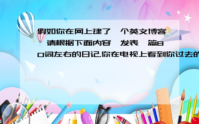 假如你在网上建了一个英文博客,请根据下面内容,发表一篇80词左右的日记.你在电视上看到你过去的同学李英在英语比赛上获得了一等奖.你不禁回忆起以前的她,她过去是一个很害羞的女孩,