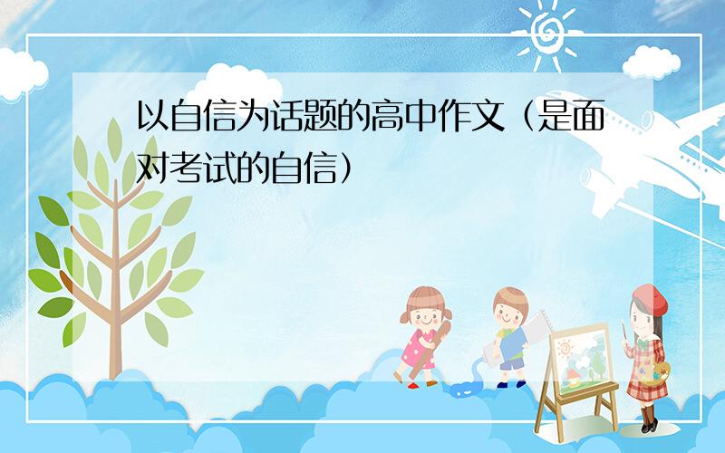 以自信为话题的高中作文（是面对考试的自信）