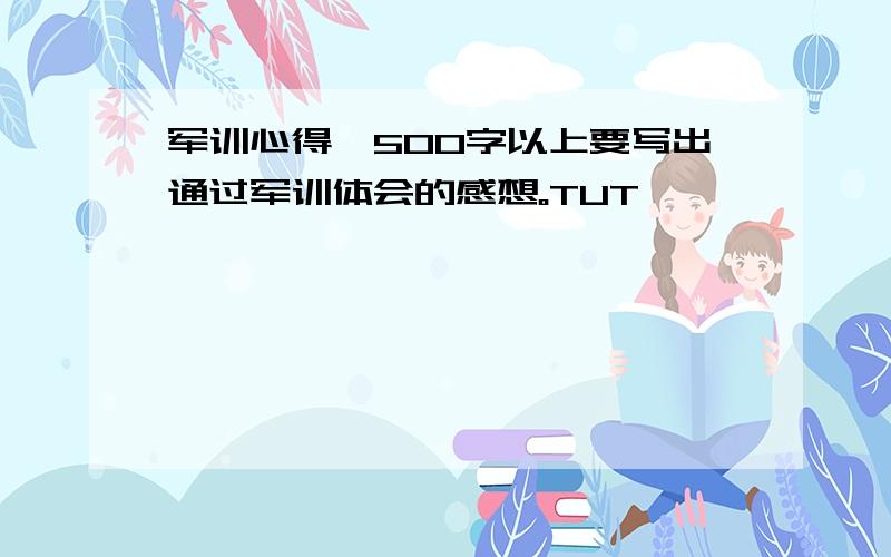 军训心得,500字以上要写出通过军训体会的感想。TUT