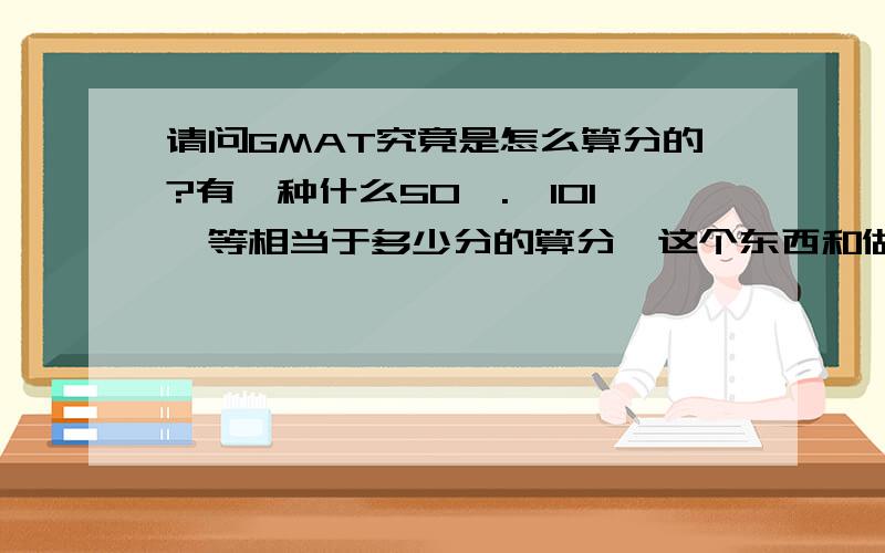 请问GMAT究竟是怎么算分的?有一种什么50,.,101,等相当于多少分的算分,这个东西和做对的题目数之间究竟有什么关系?我想知道各部分答对多少题,就能大约在多少分,