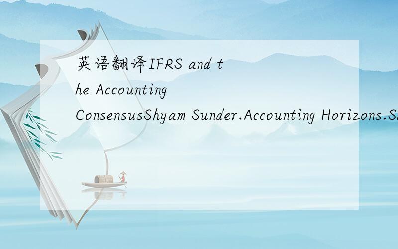 英语翻译IFRS and the Accounting ConsensusShyam Sunder.Accounting Horizons.Sarasota:Mar 2009.Vol.23,Iss.1; pg.101,11 pgsAbstract A broad consensus in accounting favors principles over rules to guide creation of a uniform high-quality set of standa