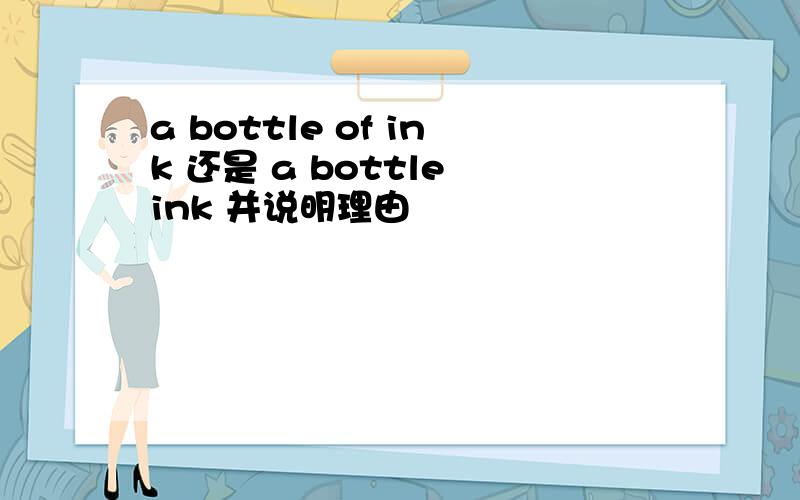 a bottle of ink 还是 a bottle ink 并说明理由