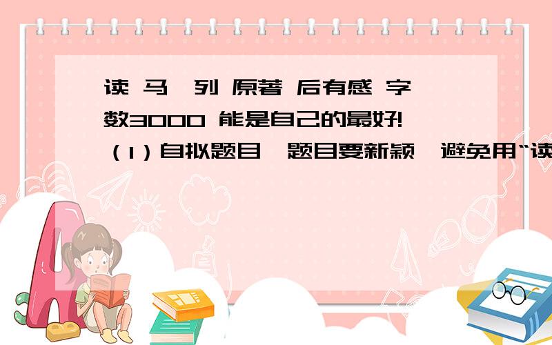 读 马、列 原著 后有感 字数3000 能是自己的最好!（1）自拟题目,题目要新颖,避免用“读(观)×××后感”.（2）观点要鲜明正确,论述要有理有据,语言通顺,格式规范.（3） 通过文献法仔细阅读