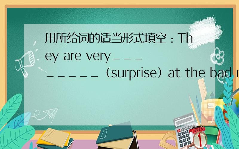 用所给词的适当形式填空：They are very________（surprise）at the bad news.Are you_______（relax）after a rest?It's 9 o'cock.They_______（study）in the classroom.最好附带解释、分析或翻译!