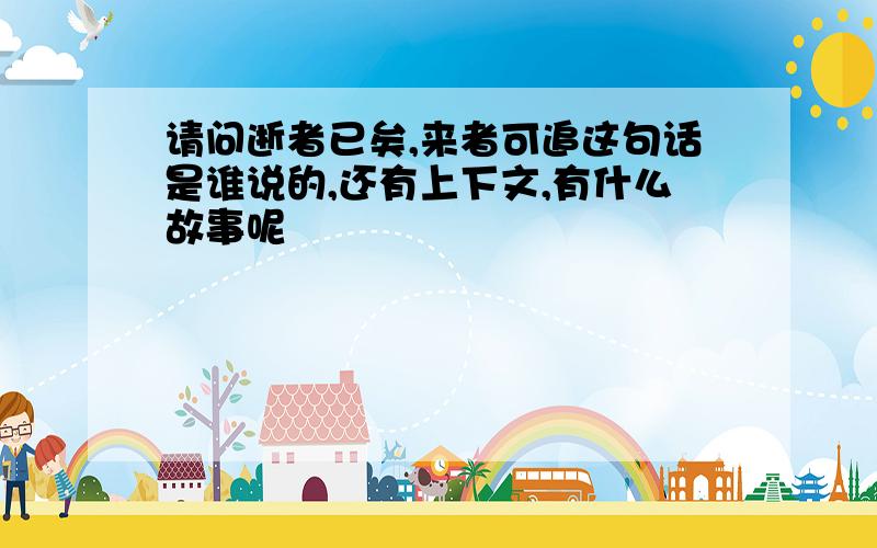 请问逝者已矣,来者可追这句话是谁说的,还有上下文,有什么故事呢