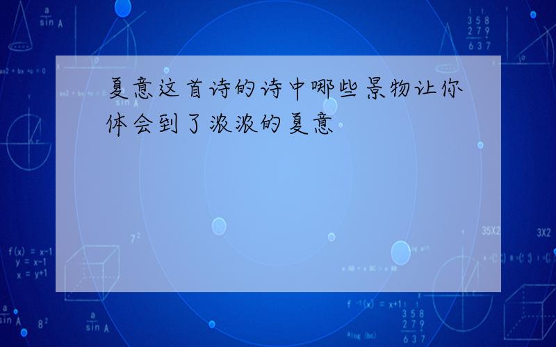 夏意这首诗的诗中哪些景物让你体会到了浓浓的夏意