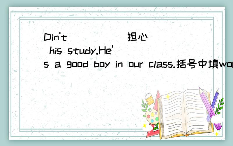 Din't ( )( )担心 his study.He's a good boy in our class.括号中填worry about 还是 worried about