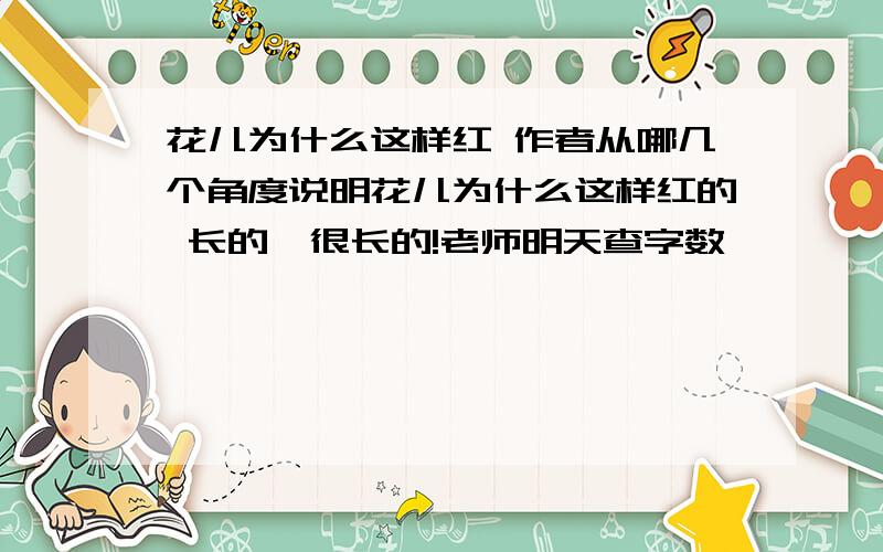 花儿为什么这样红 作者从哪几个角度说明花儿为什么这样红的 长的、很长的!老师明天查字数