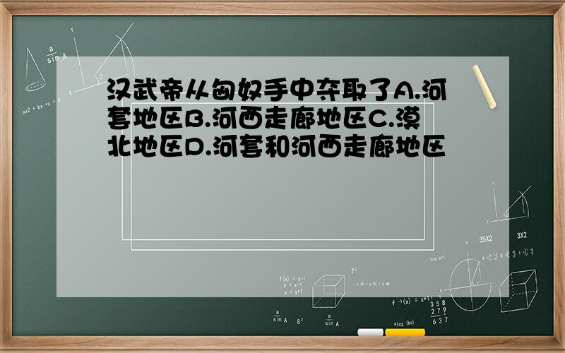 汉武帝从匈奴手中夺取了A.河套地区B.河西走廊地区C.漠北地区D.河套和河西走廊地区