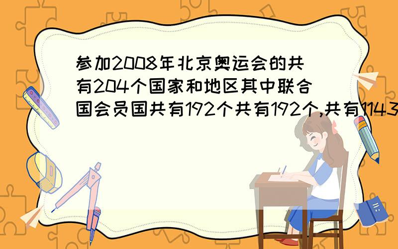 参加2008年北京奥运会的共有204个国家和地区其中联合国会员国共有192个共有192个,共有11438名运动员各大州参赛的国家分布是不均衡的,非洲的国家和地区最多,达57个最少的是大洋洲只有29个国