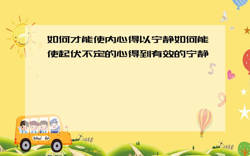 如何才能使内心得以宁静如何能使起伏不定的心得到有效的宁静