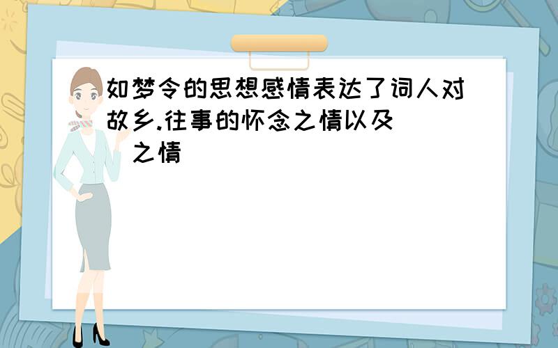 如梦令的思想感情表达了词人对故乡.往事的怀念之情以及( )之情