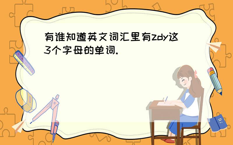 有谁知道英文词汇里有zdy这3个字母的单词.