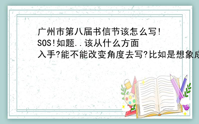 广州市第八届书信节该怎么写!SOS!如题..该从什么方面入手?能不能改变角度去写?比如是想象成自己是一棵树或一栋旧建筑.或者是其他的?可以的话请给出开头!（是要原创的..）万分感激!