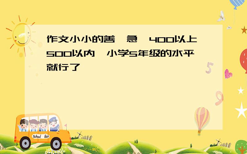 作文小小的善【急】400以上500以内,小学5年级的水平就行了