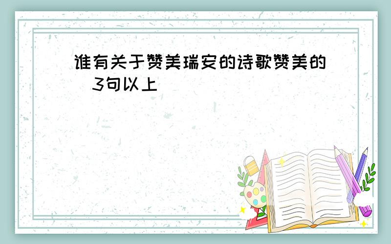 谁有关于赞美瑞安的诗歌赞美的  3句以上