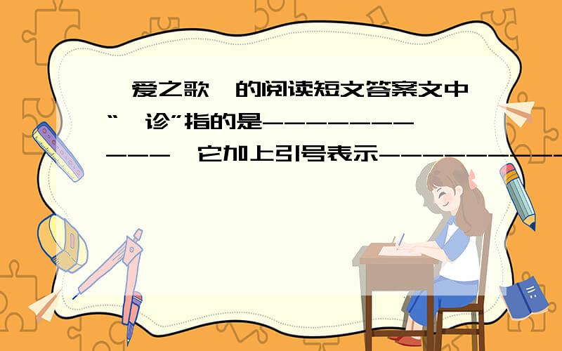 《爱之歌》的阅读短文答案文中“叩诊”指的是----------,它加上引号表示------------.