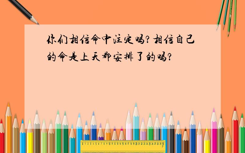 你们相信命中注定吗?相信自己的命是上天都安排了的吗?