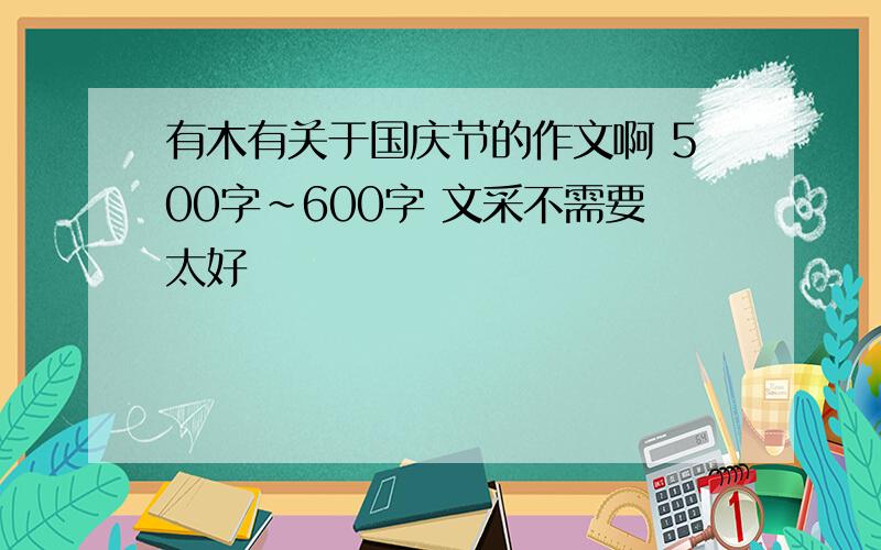 有木有关于国庆节的作文啊 500字~600字 文采不需要太好