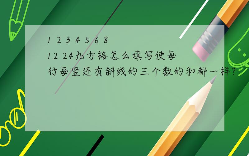 1 2 3 4 5 6 8 12 24九方格怎么填写使每行每竖还有斜线的三个数的和都一样?