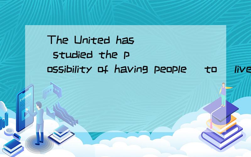 The United has studied the possibility of having people (to) live beneath the ocean.这句里面为什么加了To是错误的?In order to attain our objective ,it's essential that we (will) make the best use of the limited resources available.这句