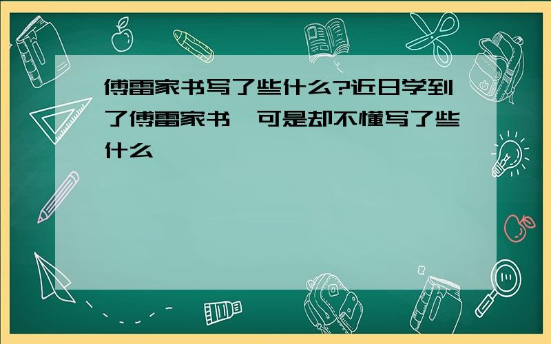 傅雷家书写了些什么?近日学到了傅雷家书,可是却不懂写了些什么