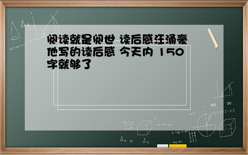 阅读就是阅世 读后感汪涌豪 他写的读后感 今天内 150字就够了