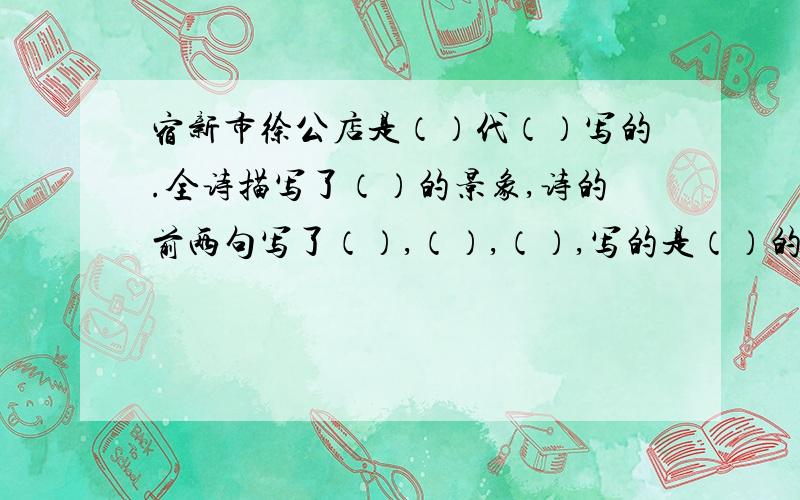 宿新市徐公店是（）代（）写的.全诗描写了（）的景象,诗的前两句写了（）,（）,（）,写的是（）的景色,展现的是一派田园风光.后两句.啊不要百度的