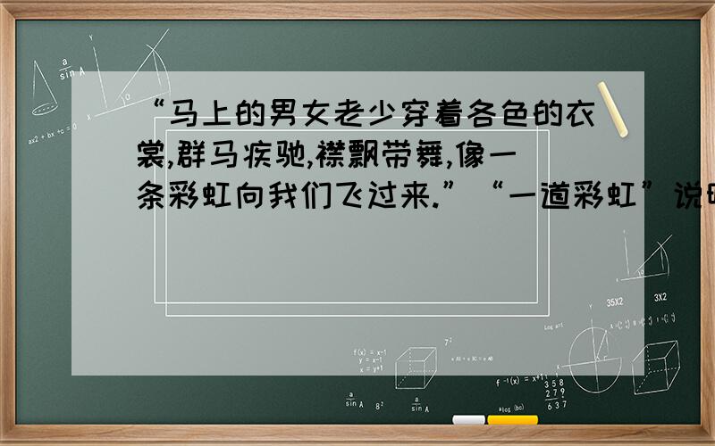 “马上的男女老少穿着各色的衣裳,群马疾驰,襟飘带舞,像一条彩虹向我们飞过来.”“一道彩虹”说明了什么?