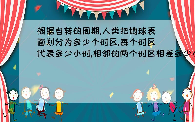 根据自转的周期,人类把地球表面划分为多少个时区,每个时区代表多少小时,相邻的两个时区相差多少小时?