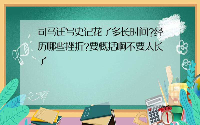 司马迁写史记花了多长时间?经历哪些挫折?要概括啊不要太长了