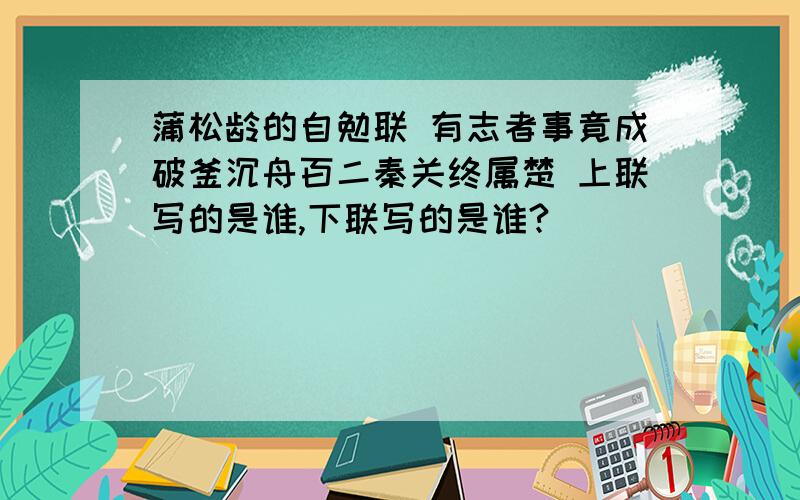 蒲松龄的自勉联 有志者事竟成破釜沉舟百二秦关终属楚 上联写的是谁,下联写的是谁?