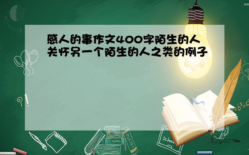 感人的事作文400字陌生的人关怀另一个陌生的人之类的例子