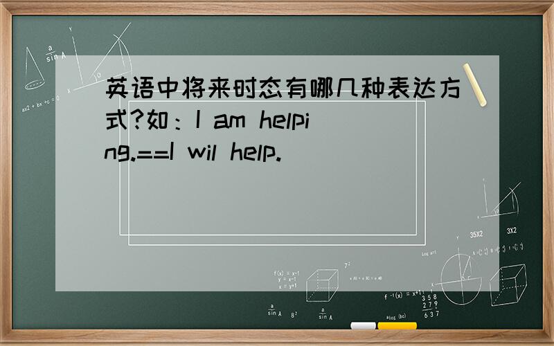 英语中将来时态有哪几种表达方式?如：I am helping.==I wil help.