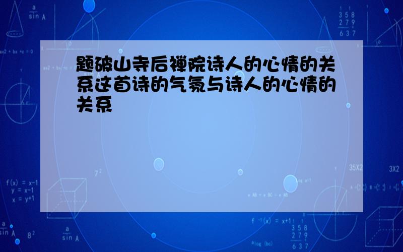 题破山寺后禅院诗人的心情的关系这首诗的气氛与诗人的心情的关系