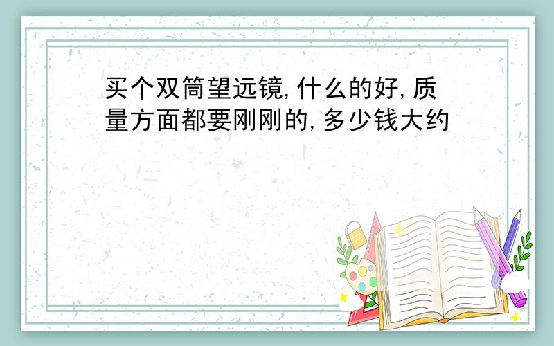 买个双筒望远镜,什么的好,质量方面都要刚刚的,多少钱大约