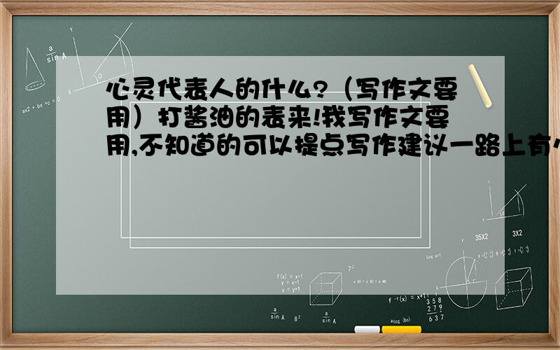 心灵代表人的什么?（写作文要用）打酱油的表来!我写作文要用,不知道的可以提点写作建议一路上有心同行