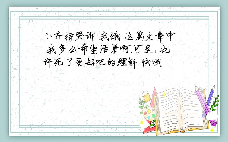 小齐特哭诉 我饿 这篇文章中 我多么希望活着啊.可是,也许死了更好吧的理解 快哦