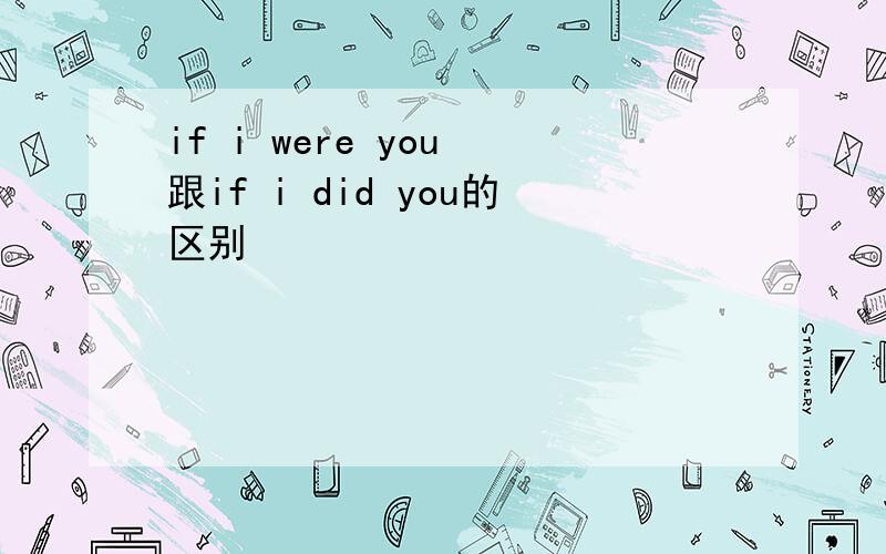 if i were you 跟if i did you的区别