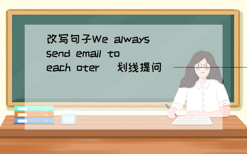 改写句子We always send email to each oter （划线提问）—————————————— always 不算 你的QQ号多少？