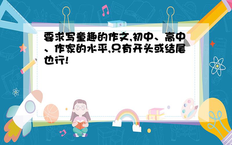 要求写童趣的作文,初中、高中、作家的水平,只有开头或结尾也行!