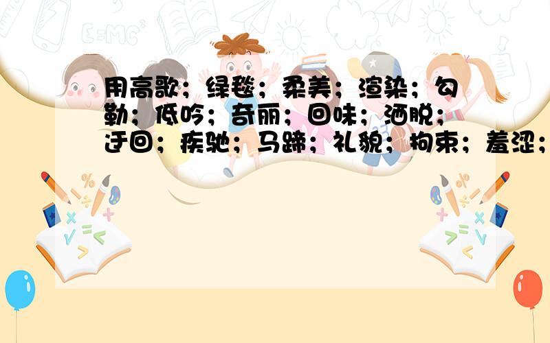 用高歌；绿毯；柔美；渲染；勾勒；低吟；奇丽；回味；洒脱；迂回；疾驰；马蹄；礼貌；拘束；羞涩；天涯造只要从中选6个词造句就行了,要造的好点.明天就要叫作业了,写的好会另外给奖