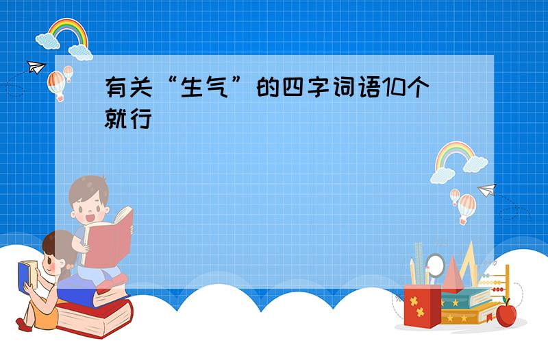 有关“生气”的四字词语10个就行