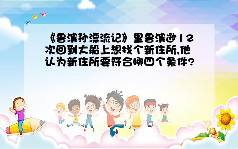 《鲁滨孙漂流记》里鲁滨逊12次回到大船上想找个新住所,他认为新住所要符合哪四个条件?